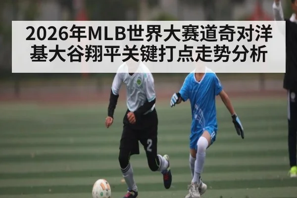 2026年MLB世界大赛道奇对洋基大谷翔平关键打点走势分析