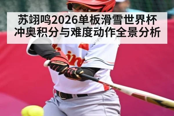 苏翊鸣2026单板滑雪世界杯冲奥积分与难度动作全景分析