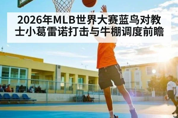 2026年MLB世界大赛蓝鸟对教士小葛雷诺打击与牛棚调度前瞻